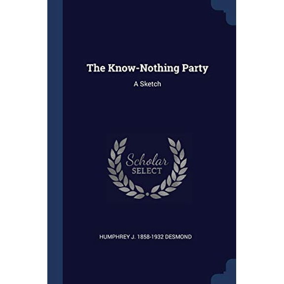 The Know-Nothing Party: A Sketch Paperback 1376784866 9781376784862 Humphrey J. 1858-1932 Desmond