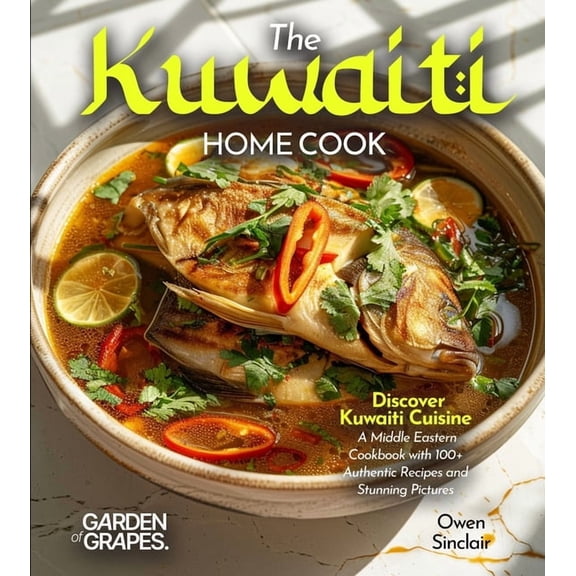 The Kuwaiti Home Cook: Discover Kuwaiti Cuisine - A Middle Eastern Cookbook with 100+ Recipes and Stunning Pictures, (Paperback)