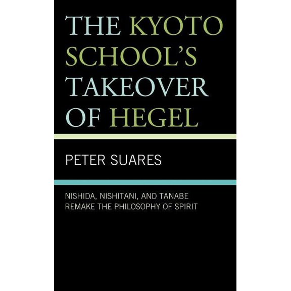 Kyoto School's Takeover of Hegel: Nishida, Nishitani, and Tanabe Remake the Philosophy of Spirit, (Hardcover)