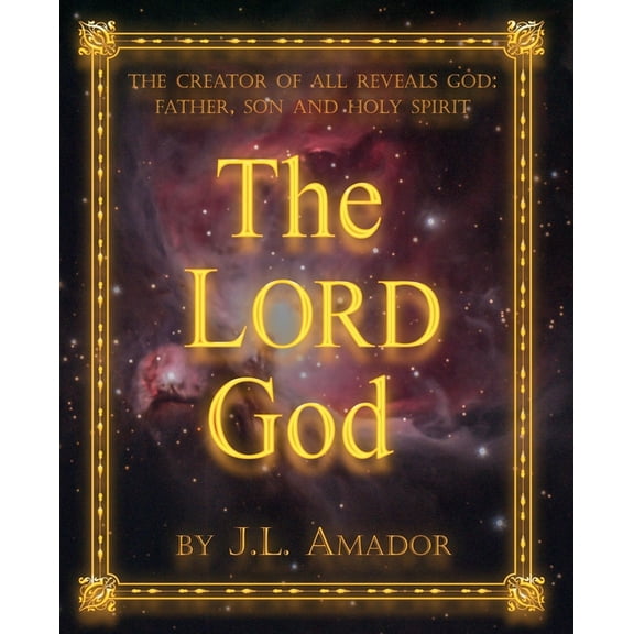 The LORD God: The Creator of All Reveals God: Father, Son and Holy Spirit, (Paperback)