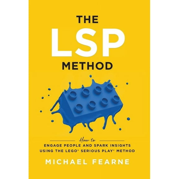 The LSP Method: How to Engage People and Spark Insights Using the LEGO(R) Serious Play(R) Method, (Hardcover)