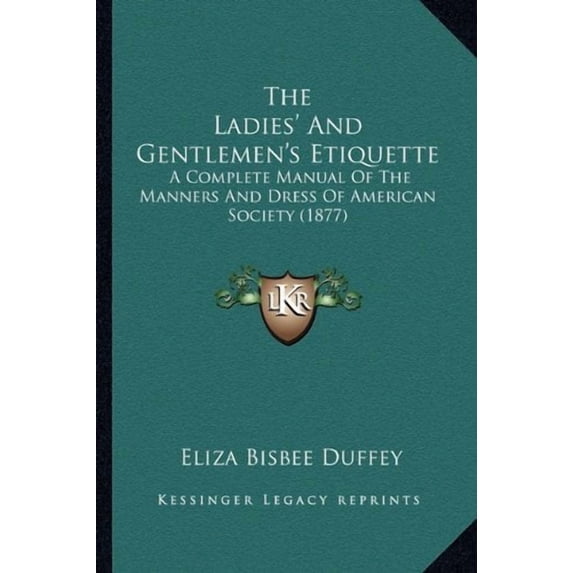 The Ladies And Gentlemens Etiquette: A Complete Manual Of The Manners And Dress Of American Society 1877 Paperback 1164189581 9781164189589 Eliza Bisbee Duffey