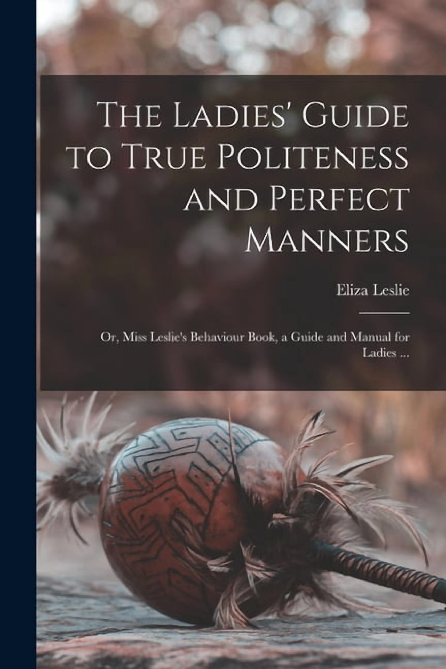 Guide 593 The Ladies' Guide to True Politeness and Perfect Manners: or, Miss ...