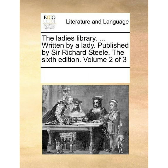 The Ladies Library. ... Written by a Lady. Published by Sir Richard Steele. the Sixth Edition. Volume 2 of 3 (Paperback)