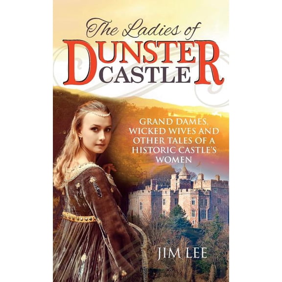The Ladies of Dunster Castle : Grand dames, wicked wives and other tales of a historic castle's women (Paperback)