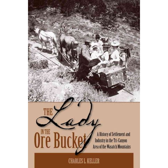 The Lady In The Ore Bucket : A History of Settlement and Industry in the Tri-Canyon Area of the Wasatch Mountains (Paperback)