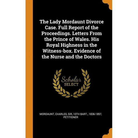 The Lady Mordaunt Divorce Case. Full Report of the Proceedings. Letters from the Prince of Wales. His Royal Highness in the Witness-Box. Evidence of the Nurse and the Doctors (Hardcover)
