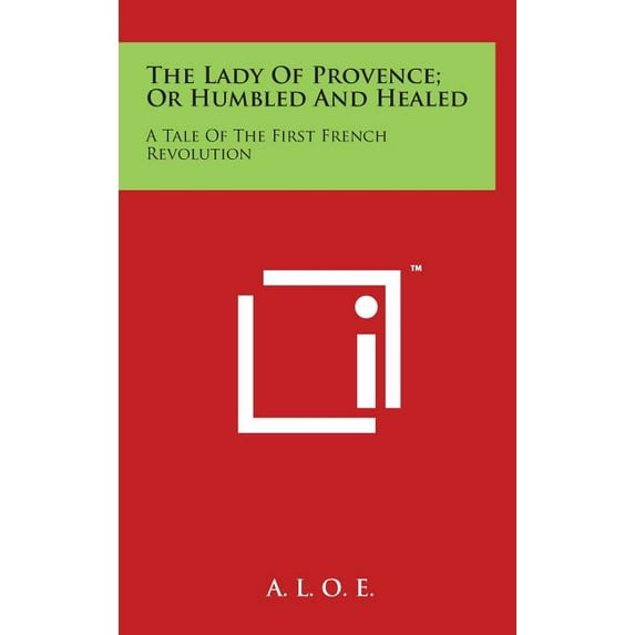 The Lady Of Provence; Or Humbled And Healed : A Tale Of The First French Revolution (Hardcover)