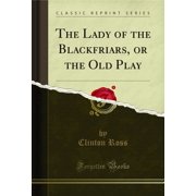 The Lady of the Blackfriars, or the Old Play Classic Reprint