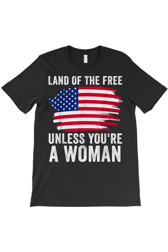 The Land Of The Free Unless You're Woman Women Pro Choice, - Soft Touch G20887 Unisex T-Shirt, Up to Size 5XL
