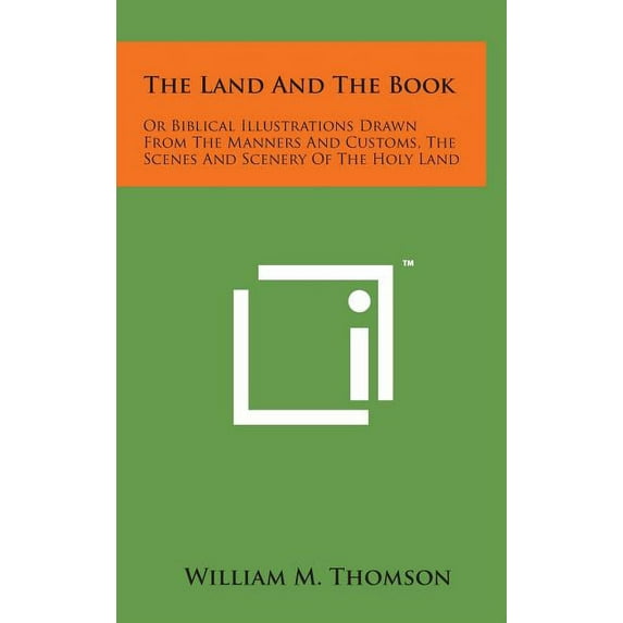 The Land and the Book : Or Biblical Illustrations Drawn from the Manners and Customs, the Scenes and Scenery of the Holy Land (Hardcover)