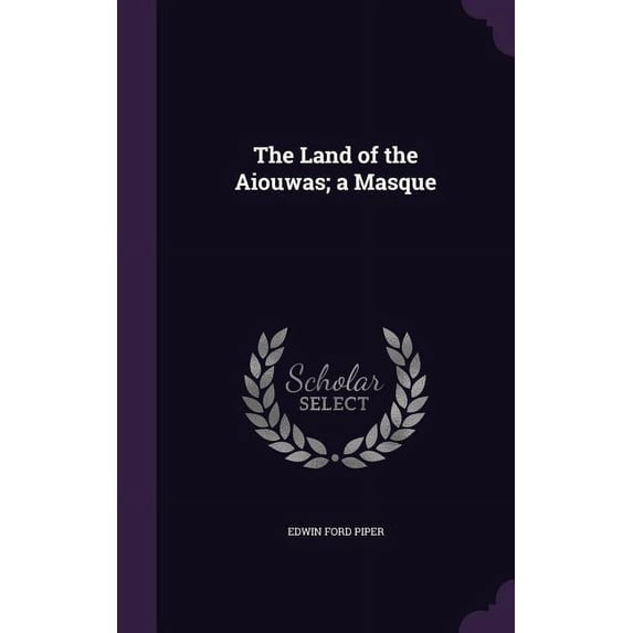 The Land of the Aiouwas; a Masque Hardcover 1356039502 9781356039500 Edwin Ford Piper