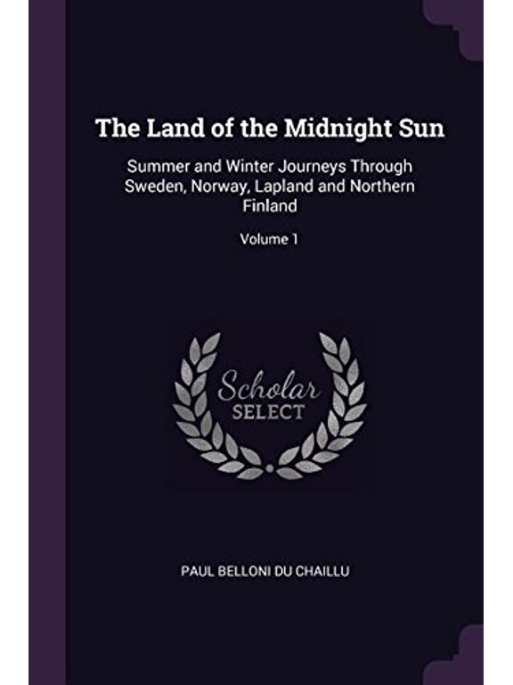 The Land of the Midnight Sun: Summer and Winter Journeys Through Sweden, Norway, Lapland and Northern Finland; Volume 1 Paperback 137741034X 9781377410340 Paul Belloni Du Chaillu