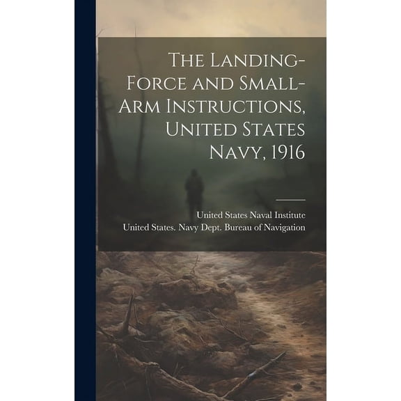 The Landing-force and Small-arm Instructions, United States Navy, 1916 (Hardcover)