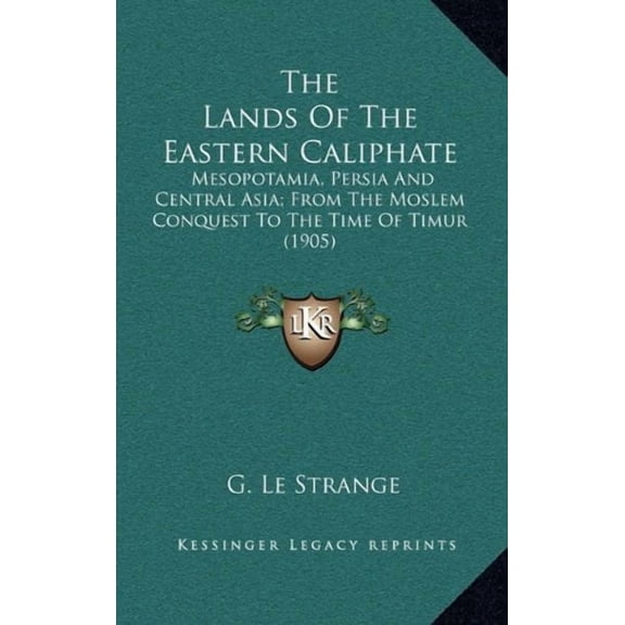 The Lands Of The Eastern Caliphate: Mesopotamia, Persia And Central Asia; From The Moslem Conquest To The Time Of Timur 1905 Hardcover 1164457020 9781164457022 G. Le Strange