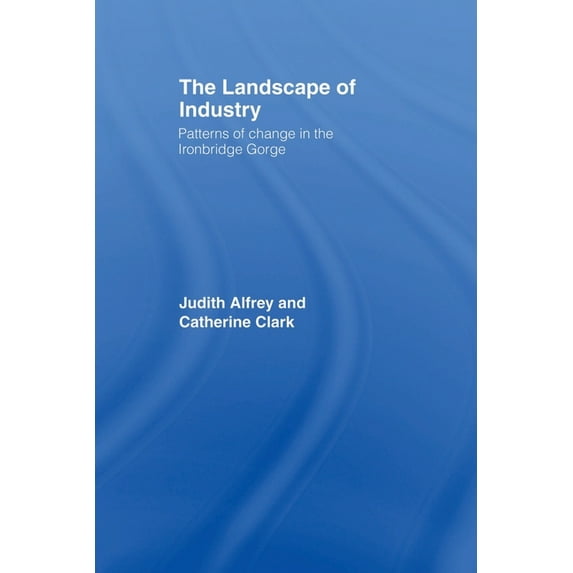 The Landscape of Industry: Patterns of Change in the Ironbridge Gorge, (Paperback)