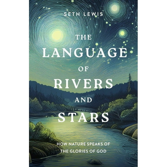 The Language of Rivers and Stars: How Nature Speaks of the Glories of God, (Paperback)