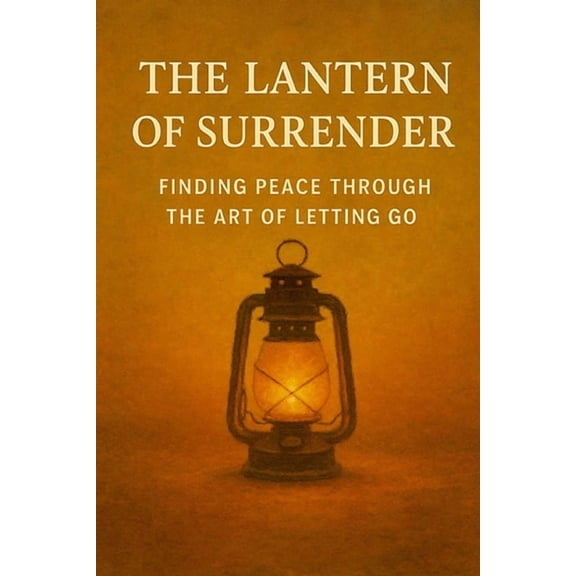 The Lantern of Surrender: Finding Peace Through the Art of Letting Go, (Paperback)