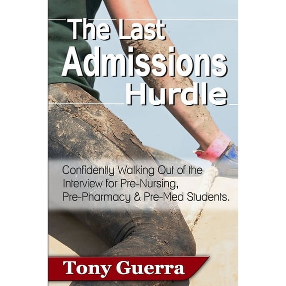 The Last Admissions Hurdle: Confidently Walking out of the Interview for Pre-Nursing, Pre-Pharmacy, and Pre-Med Students, (Paperback)