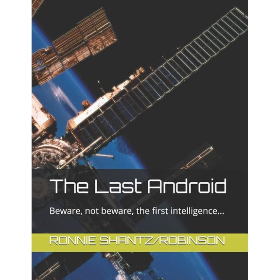 The Last Android: Beware, not beware, the first intelligence. Paperback 1503180417 9781503180413 RONNIE SHANTZ Robinson