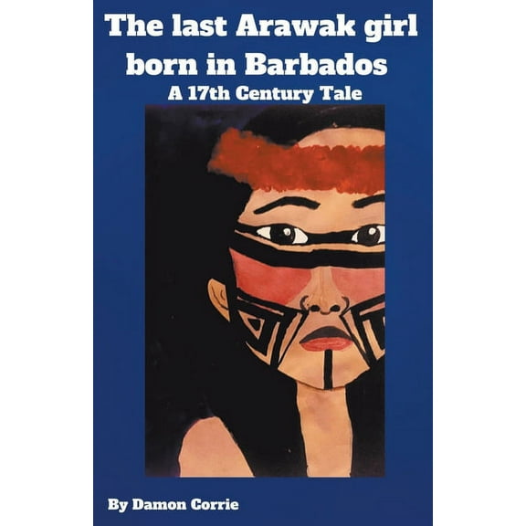 The Last Arawak girl born in Barbados - A 17th Century Tale, (Paperback)
