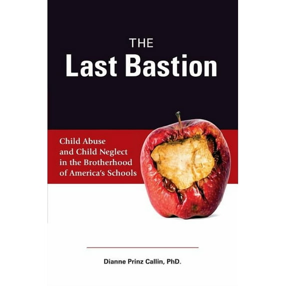 The Last Bastion: Child Abuse and Child Neglect in The Brotherhood of Americas Schools Paperback Dianne Prinz Callin PhD