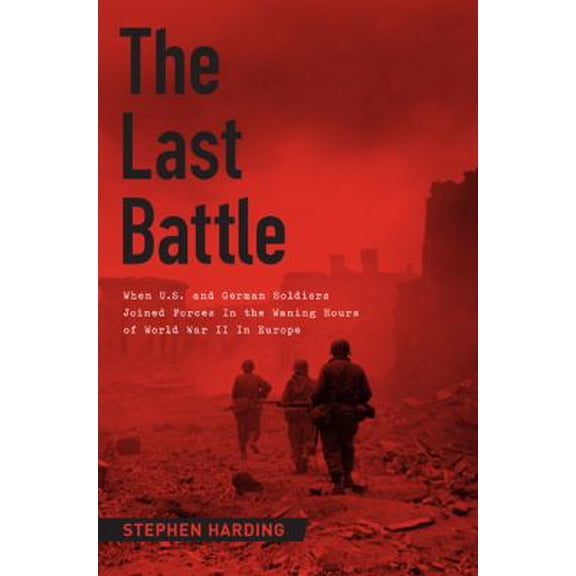 Pre-Owned The Last Battle: When U.S. and German Soldiers Joined Forces in the Waning Hours of World War II in Europe (Hardcover) 0306822083 9780306822087