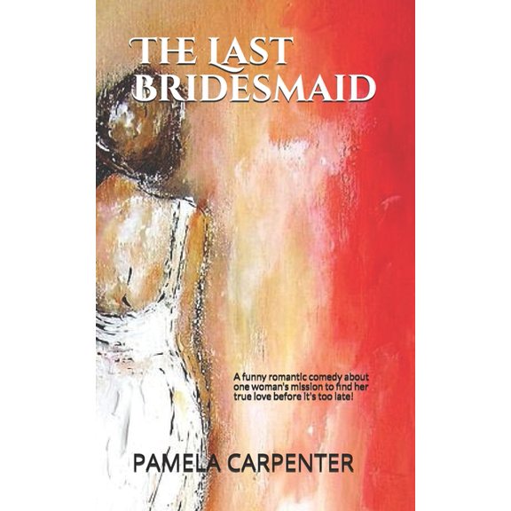 The Last Bridesmaid: A new release: Treat yourself to this laugh-out-loud romantic comedy... A fun (Paperback) by Pamela Carpenter