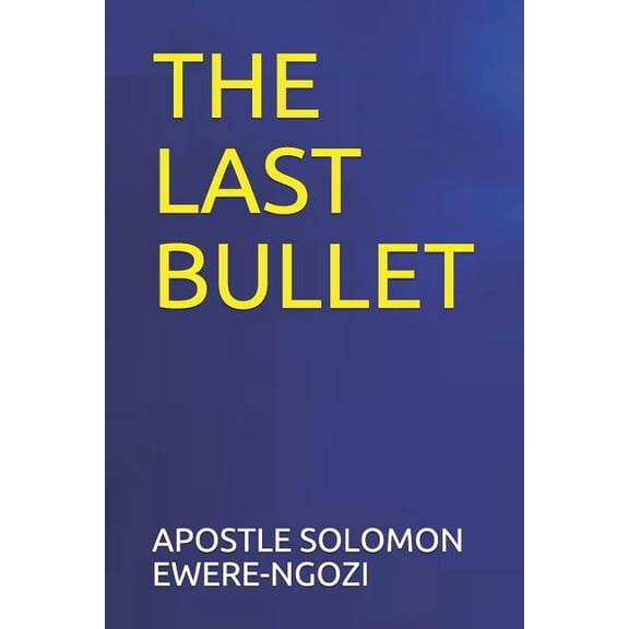 THE LAST BULLET Paperback 1072791773 9781072791775 APOSTLE SOLOMON EWERE-NGOZI
