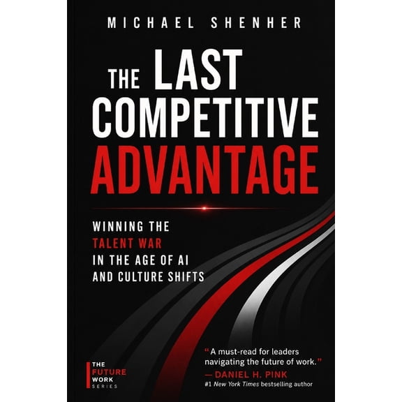 The Last Competitive Advantage: Winning the Talent War in the Age of AI and Culture Shifts: How Leaders Can Build, Keep,, (Paperback)