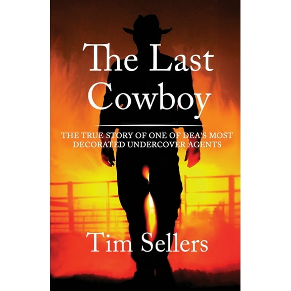 The Last Cowboy: The True Story of One of Dea's Most Decorated Undercover Agents
