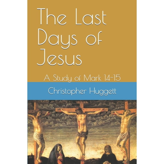 The Last Days of Jesus: A Study of Mark 14-15, (Paperback)