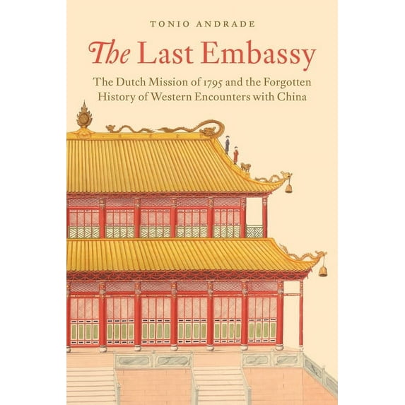 The Last Embassy: The Dutch Mission of 1795 and the Forgotten History of Western Encounters with China, (Hardcover)
