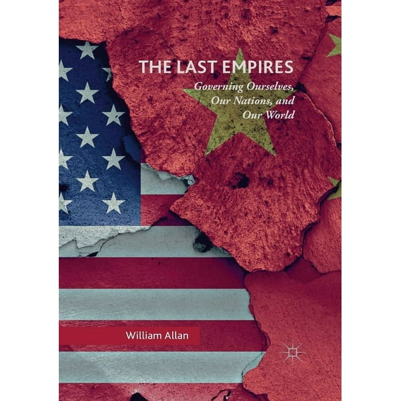 The Last Empires: Governing Ourselves, Our Nations, and Our World, (Paperback)