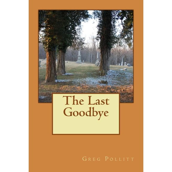The Last Goodbye Paperback 153062519X 9781530625192 mr Greg E Pollitt, mr Greg E Pollitt