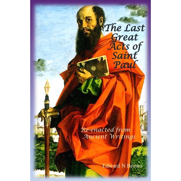 The Last Great Acts of the Apostles The Last Great Acts of Saint Paul: Re-enacted from Ancient Writings, (Paperback)