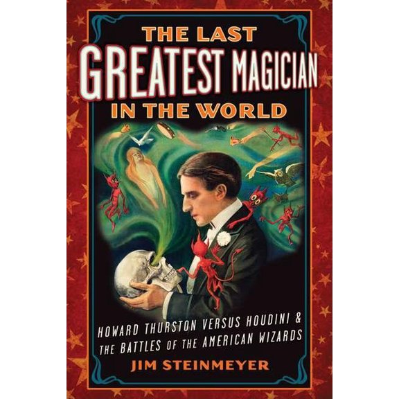 The Last Greatest Magician in the World: Howard Thurston Versus Houdini & the Battles of the (Hardcover) by Jim Steinmeyer, M H (Editor)
