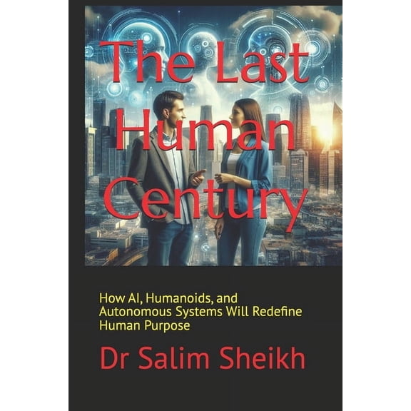Societal AI The Last Human Century: Life in the Age of AI and Autonomous Systems: How AI, Humanoids, and Autonomous Systems Will Red, Book 4, (Paperback)