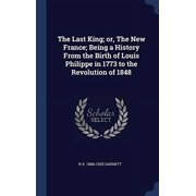 The Last King; Or, The New France; Being A History From The Birth Of Louis Philippe In 1773 To The Revolution Of 1848