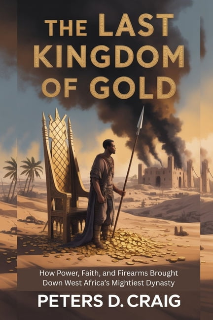 The Last Kingdom of Gold: How Power, Faith, and Firearms Brought Down West Africa's Mightiest Dynasty, (Paperback)