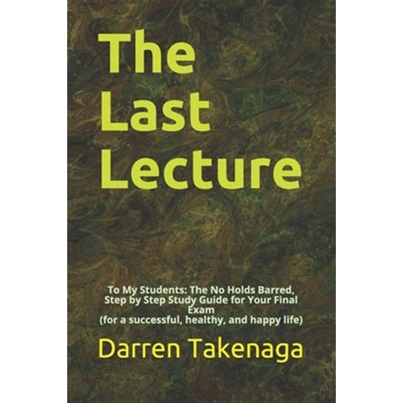 Pre-Owned The Last Lecture: To My Students - The No Holds Barred, Step by Step Study Guide for Your Final Exam (Paperback) by Darren Takenaga
