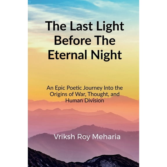 The Last Light Before The Eternal Night: An Epic Poetic Journey Into the Origins of War, Thought, and Human Division, (Paperback)