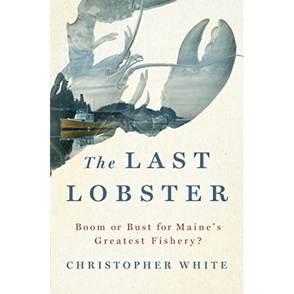 Pre-Owned The Last Lobster: Boom or Bust for Maine's Greatest Fishery? (Hardcover) 1250080851 9781250080851