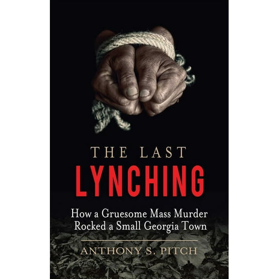 The Last Lynching : How a Gruesome Mass Murder Rocked a Small Georgia Town (Hardcover)