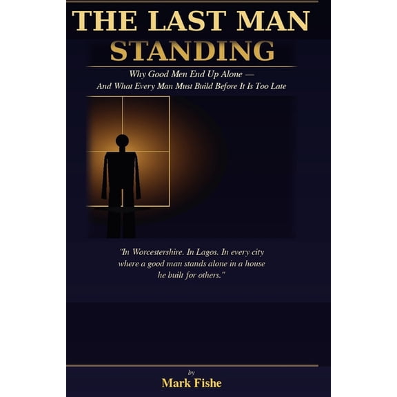 The Last Man Standing: Why Good Men End Up Alone - And What Every Man Must Build Before It Is Too Late, (Paperback)
