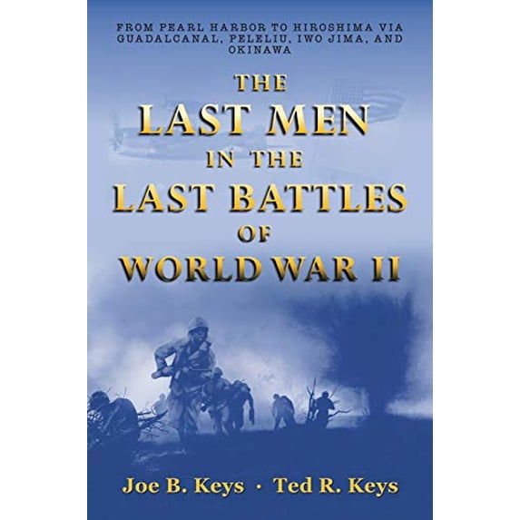 The Last Men in the Last Battles of World War Ii: From Pearl Harbor to Hiroshima Via Guadalcanal, Peleliu, Iwo Jima, and Okinawa Paperback 1480887919 9781480887916 Joe B. Keys, Ted R. Keys