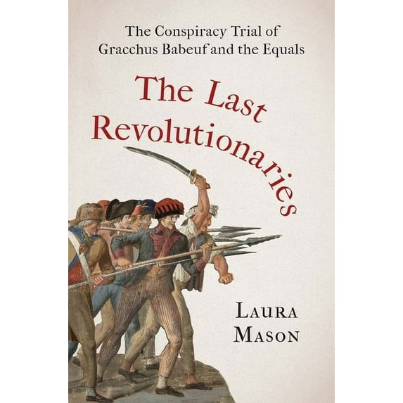 The Last Revolutionaries: The Conspiracy Trial of Gracchus Babeuf and the Equals, (Hardcover)