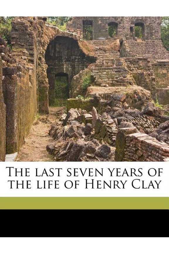 The Last Seven Years of the Life of Henry Clay