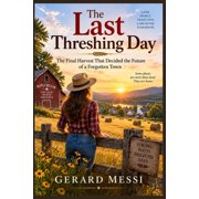 The Last Threshing Day The Final Harvest That Decided the Future of a Forgotten Town, Paperback