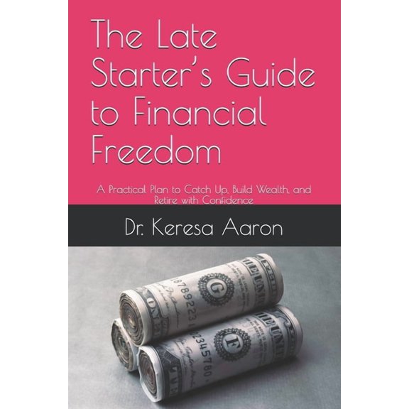 The Late Starter's Guide to Financial Freedom: A Practical Plan to Catch Up, Build Wealth, and Retire with Confidence, (Paperback)
